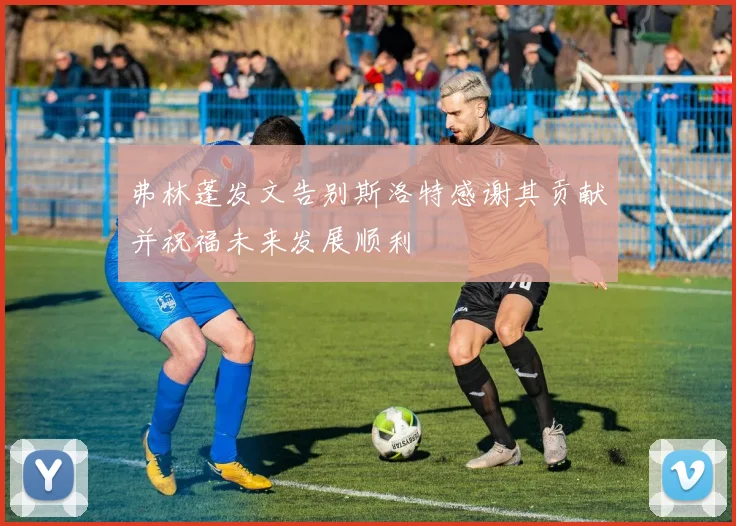 弗林蓬发文告别斯洛特感谢其贡献并祝福未来发展顺利