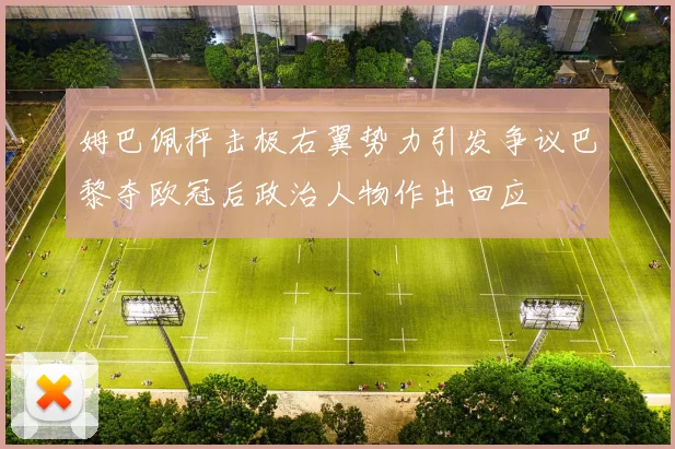 姆巴佩抨击极右翼势力引发争议巴黎夺欧冠后政治人物作出回应