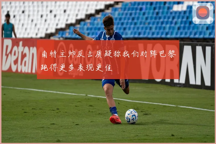 南特主帅反击质疑称我们对阵巴黎跑得更多表现更佳