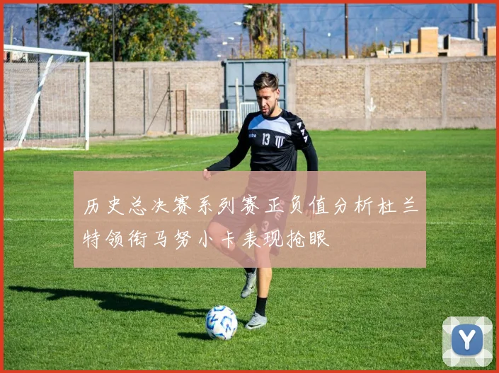 历史总决赛系列赛正负值分析杜兰特领衔马努小卡表现抢眼