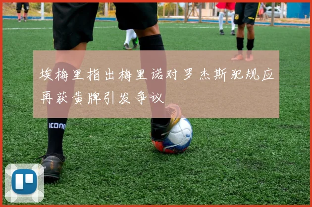 埃梅里指出梅里诺对罗杰斯犯规应再获黄牌引发争议