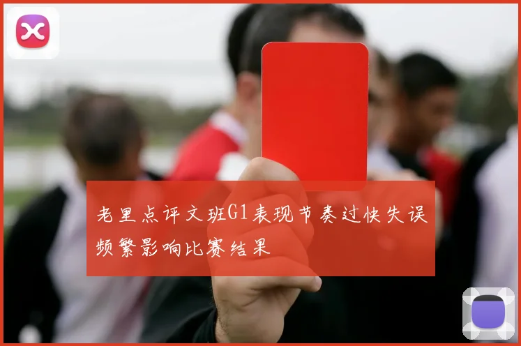 老里点评文班G1表现节奏过快失误频繁影响比赛结果