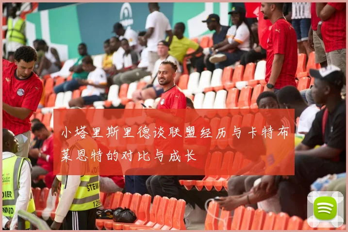 小塔里斯里德谈联盟经历与卡特布莱恩特的对比与成长