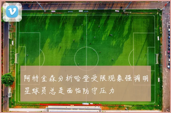阿特金森分析哈登受限现象强调明星球员总是面临防守压力
